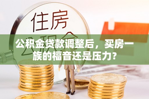 思明公积金贷款调整后，买房一族的福音还是压力？