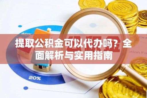 思明提取公积金可以代办吗？全面解析与实用指南