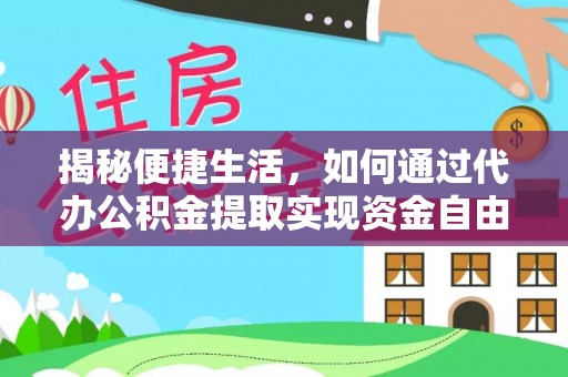 思明揭秘便捷生活，如何通过代办公积金提取实现资金自由