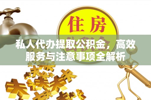 思明私人代办提取公积金，高效服务与注意事项全解析