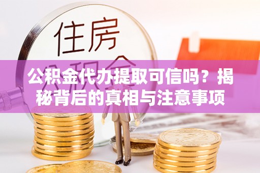 思明公积金代办提取可信吗？揭秘背后的真相与注意事项
