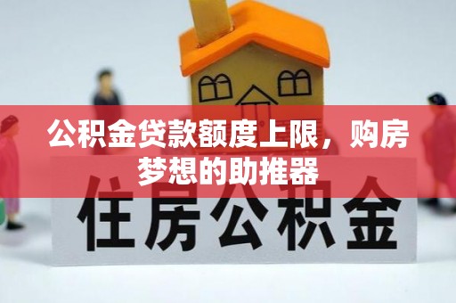 思明公积金贷款额度上限，购房梦想的助推器