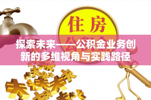 思明探索未来——公积金业务创新的多维视角与实践路径
