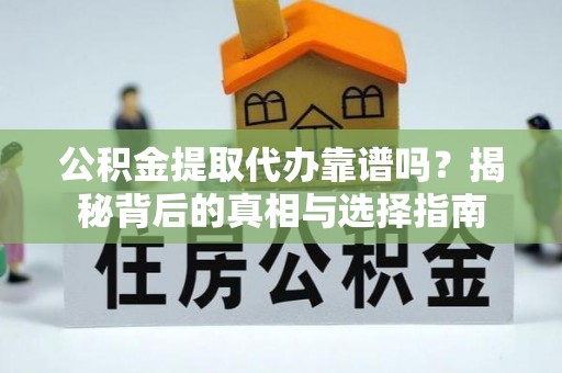 思明公积金提取代办靠谱吗？揭秘背后的真相与选择指南