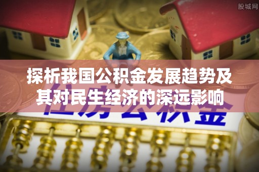 思明探析我国公积金发展趋势及其对民生经济的深远影响