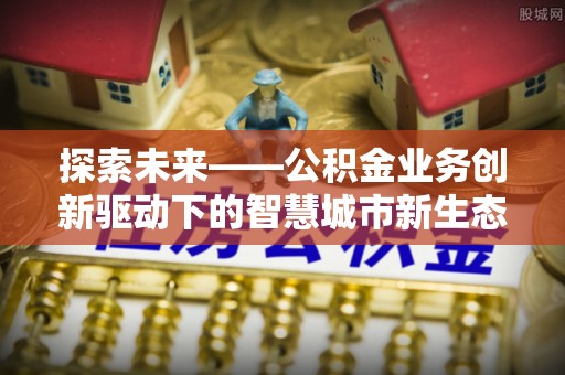 思明探索未来——公积金业务创新驱动下的智慧城市新生态