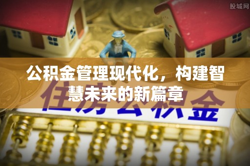 思明公积金管理现代化，构建智慧未来的新篇章