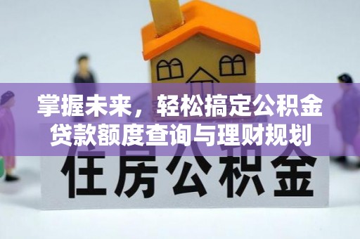 思明掌握未来，轻松搞定公积金贷款额度查询与理财规划