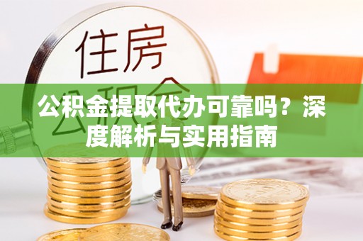 思明公积金提取代办可靠吗？深度解析与实用指南