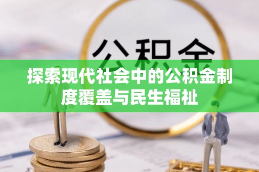思明探索现代社会中的公积金制度覆盖与民生福祉