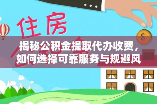 思明揭秘公积金提取代办收费，如何选择可靠服务与规避风险