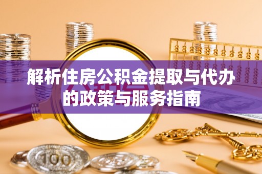 思明解析住房公积金提取与代办的政策与服务指南
