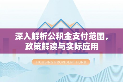 思明深入解析公积金支付范围，政策解读与实际应用