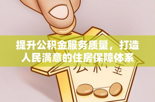 思明提升公积金服务质量，打造人民满意的住房保障体系