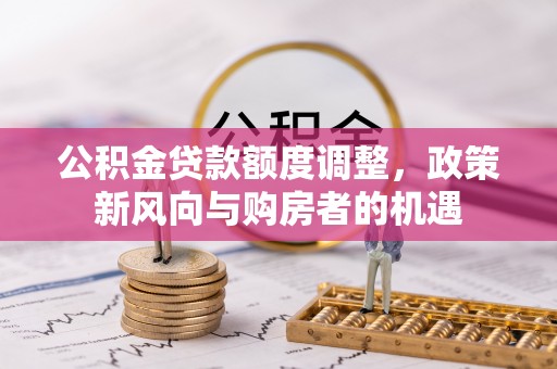思明公积金贷款额度调整，政策新风向与购房者的机遇