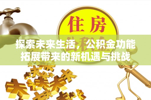 思明探索未来生活，公积金功能拓展带来的新机遇与挑战