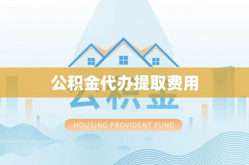 思明公积金代办提取费用