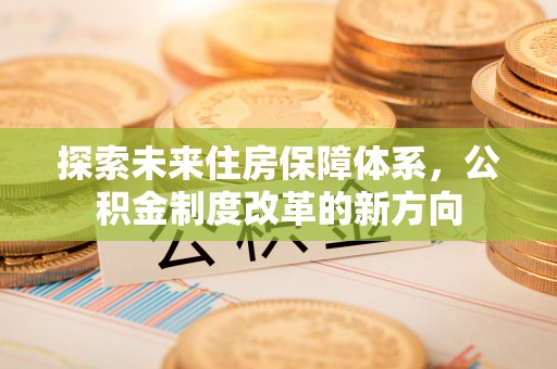 思明探索未来住房保障体系，公积金制度改革的新方向