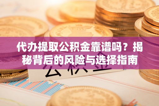 思明代办提取公积金靠谱吗？揭秘背后的风险与选择指南