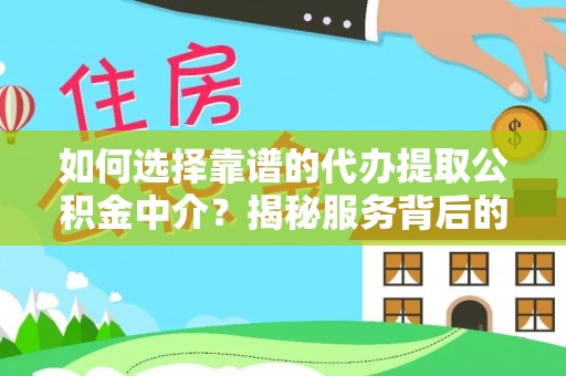 思明如何选择靠谱的代办提取公积金中介？揭秘服务背后的真相