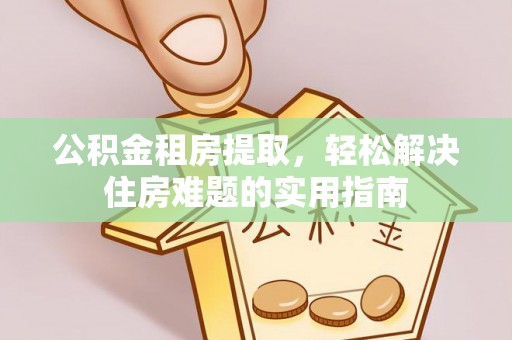 思明公积金租房提取，轻松解决住房难题的实用指南