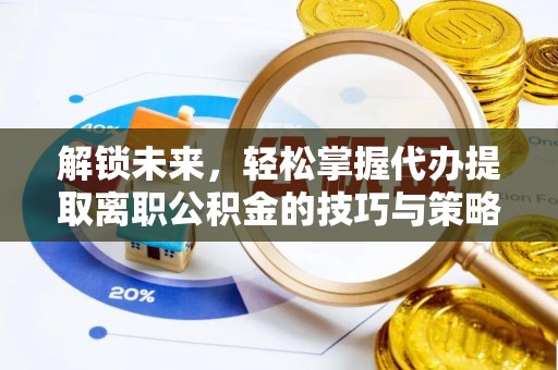 思明解锁未来，轻松掌握代办提取离职公积金的技巧与策略