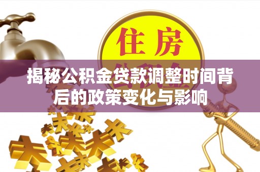 思明揭秘公积金贷款调整时间背后的政策变化与影响