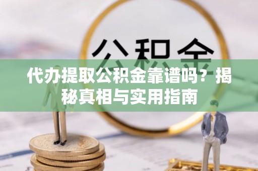 思明代办提取公积金靠谱吗？揭秘真相与实用指南