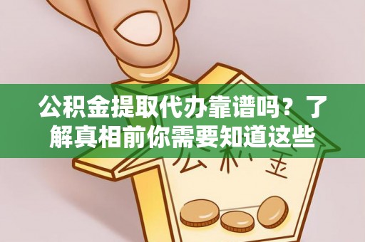 思明公积金提取代办靠谱吗？了解真相前你需要知道这些