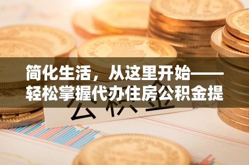 思明简化生活，从这里开始——轻松掌握代办住房公积金提取全流程