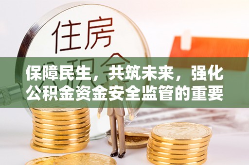 思明保障民生，共筑未来，强化公积金资金安全监管的重要性