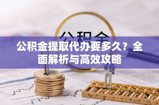 思明公积金提取代办要多久？全面解析与高效攻略