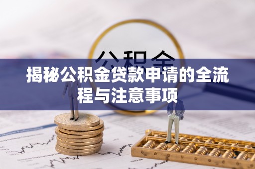 思明揭秘公积金贷款申请的全流程与注意事项