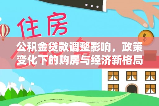 思明公积金贷款调整影响，政策变化下的购房与经济新格局