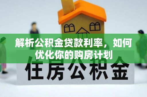 思明解析公积金贷款利率，如何优化你的购房计划