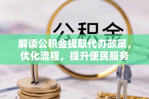 思明解读公积金提取代办政策，优化流程，提升便民服务