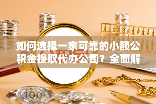 思明如何选择一家可靠的小额公积金提取代办公司？全面解析与指南