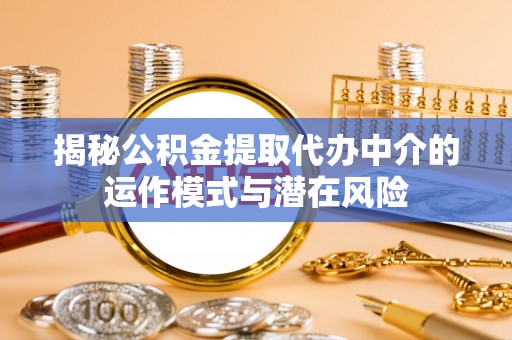 思明揭秘公积金提取代办中介的运作模式与潜在风险