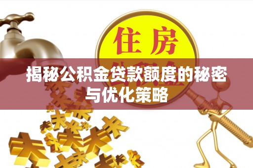 思明揭秘公积金贷款额度的秘密与优化策略