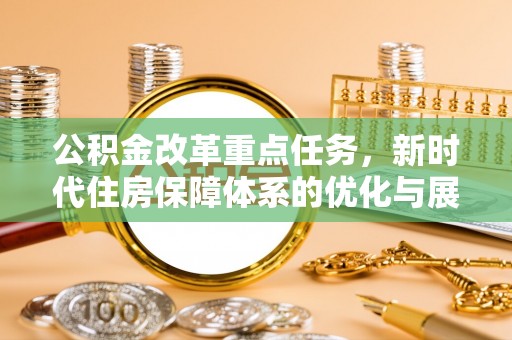 思明公积金改革重点任务，新时代住房保障体系的优化与展望