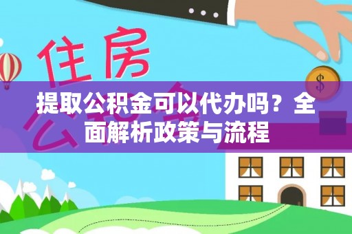 思明提取公积金可以代办吗？全面解析政策与流程