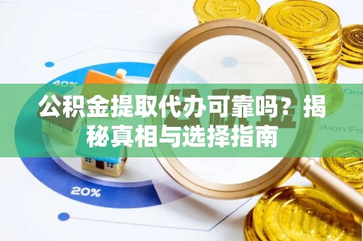 思明公积金提取代办可靠吗？揭秘真相与选择指南
