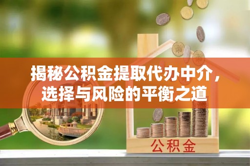 思明揭秘公积金提取代办中介，选择与风险的平衡之道