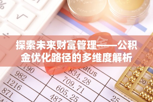 思明探索未来财富管理——公积金优化路径的多维度解析
