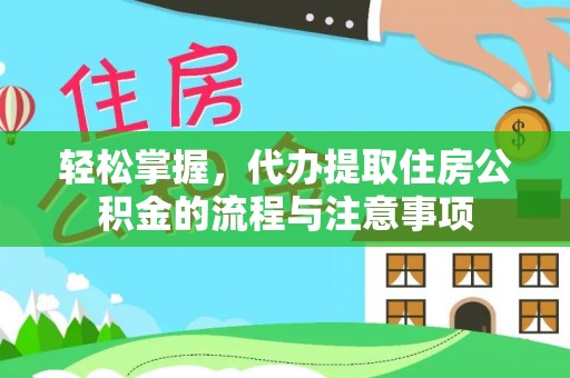 思明轻松掌握，代办提取住房公积金的流程与注意事项