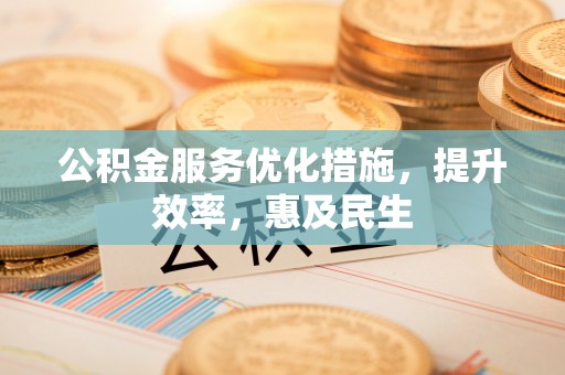 思明公积金服务优化措施，提升效率，惠及民生
