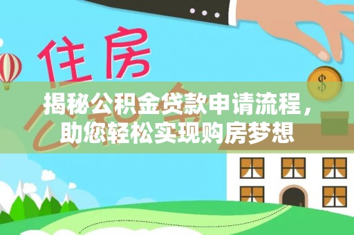 思明揭秘公积金贷款申请流程，助您轻松实现购房梦想