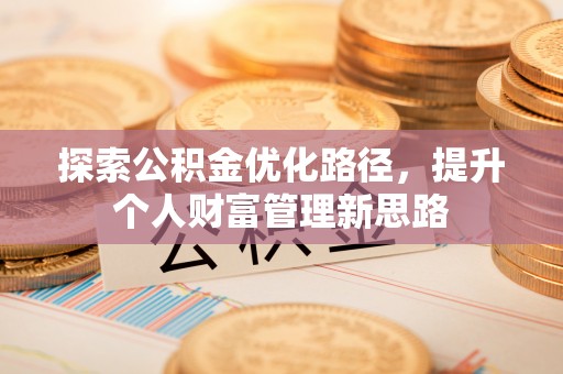 思明探索公积金优化路径，提升个人财富管理新思路
