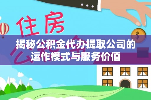思明揭秘公积金代办提取公司的运作模式与服务价值