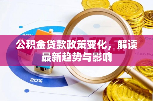 思明公积金贷款政策变化，解读最新趋势与影响